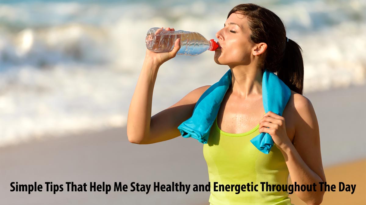 Simple Tips That Help Me Stay Healthy and Energetic Throughout The Day