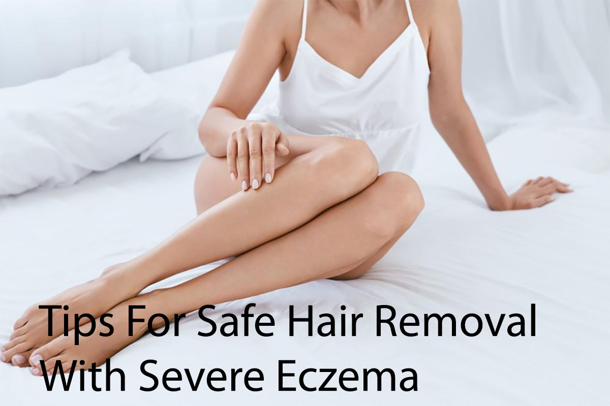 Tips For Safe Hair Removal With Severe Eczema