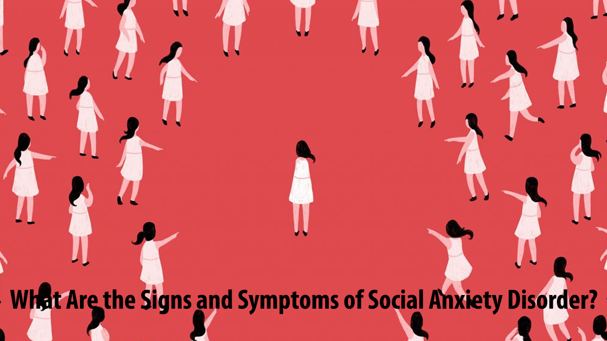 What Are the Signs and Symptoms of Social Anxiety Disorder?