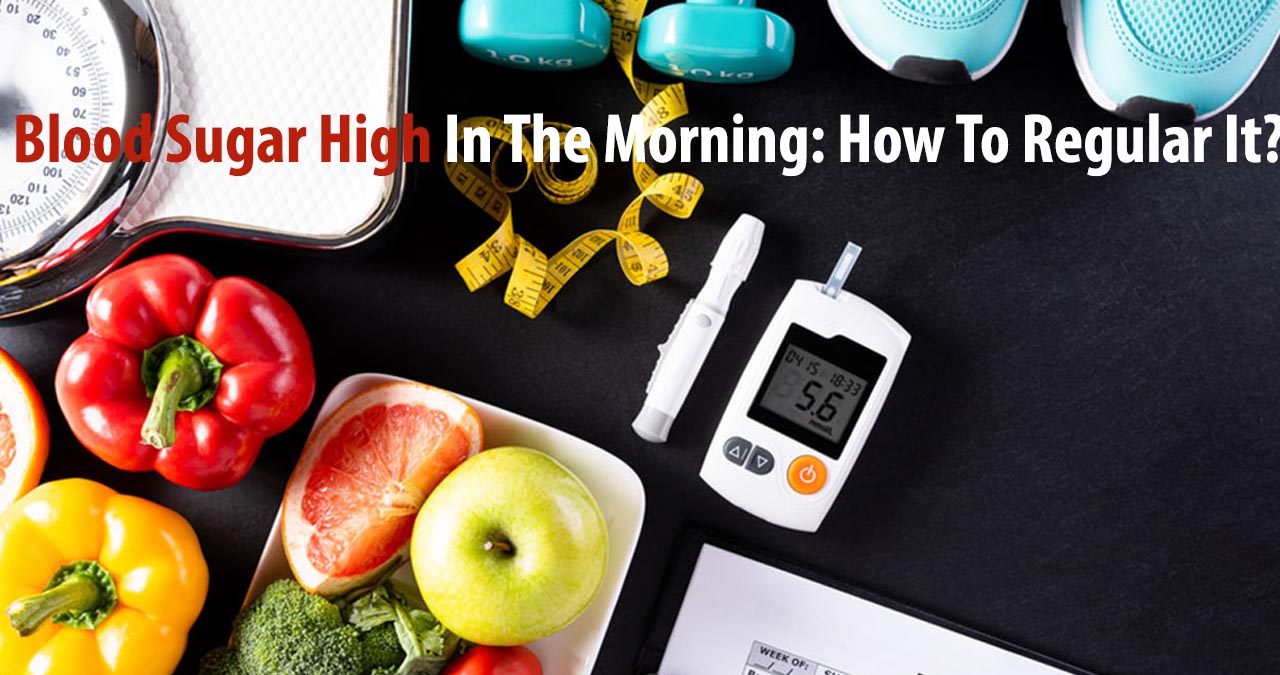 Blood Sugar High In The Morning How To Regular It