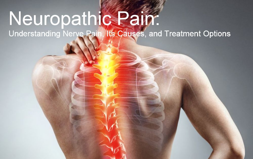 Neuropathic Pain: Understanding Nerve Pain, Its Causes, and Treatment Options